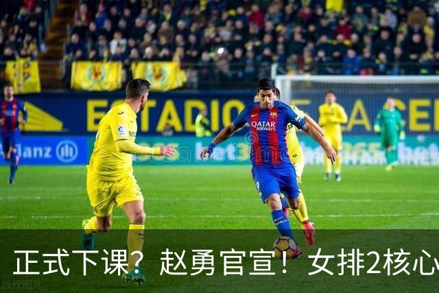 正式下课？赵勇官宣！女排2核心被弃，7人退出，朱婷李盈莹无缘
