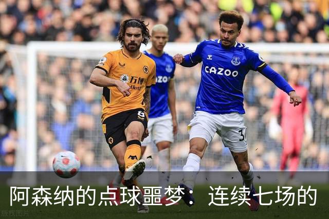 阿森纳的点球噩梦：连续七场的“猜边”花戏法
